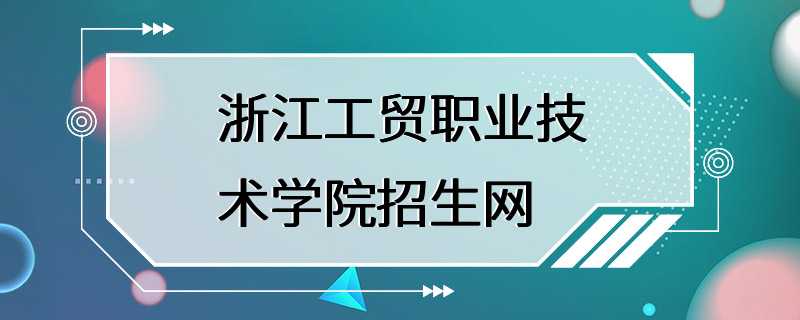 浙江工贸职业技术学院招生网