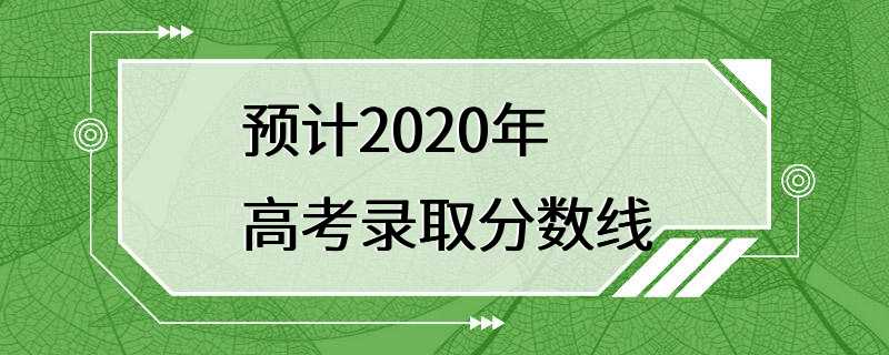 预计2020年高考录取分数线