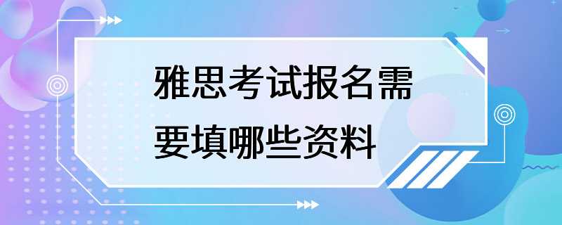 雅思考试报名需要填哪些资料