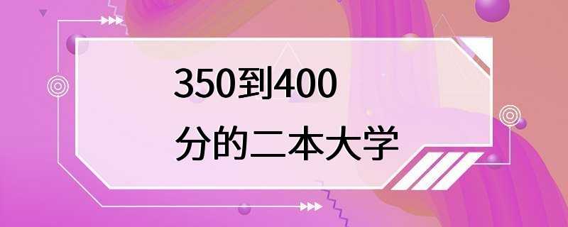 350到400分的二本大学