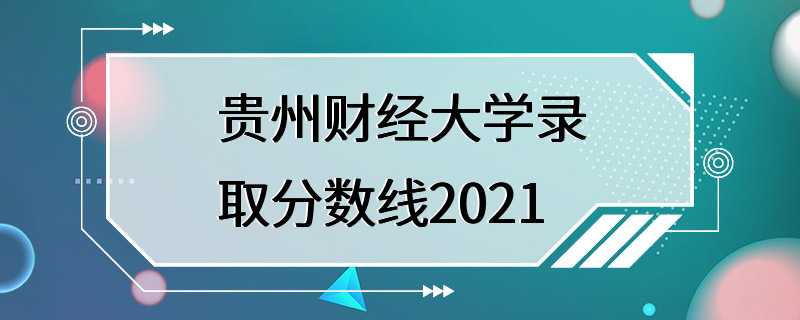 贵州财经大学录取分数线2021