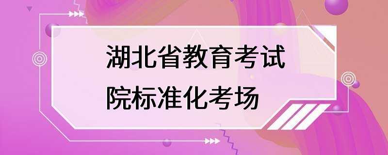 湖北省教育考试院标准化考场