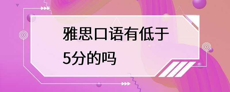 雅思口语有低于5分的吗