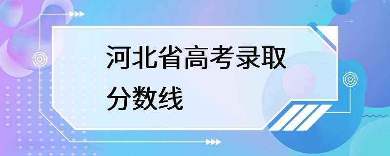 河北省高考录取分数线