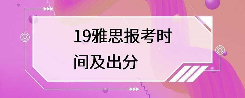 19雅思报考时间及出分