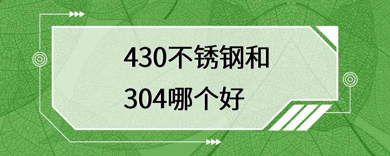 430不锈钢和304哪个好