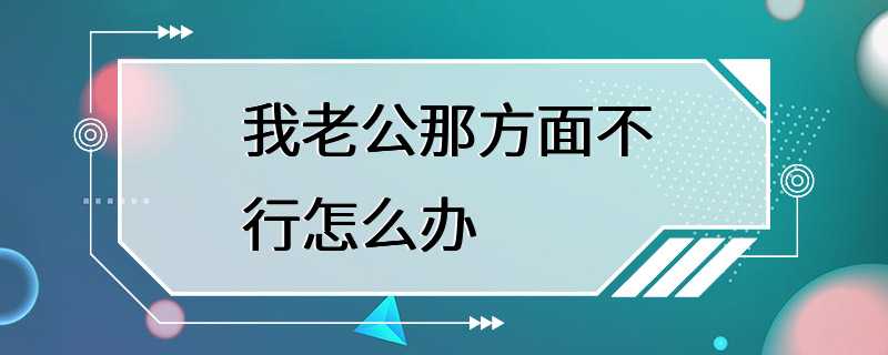 我老公那方面不行怎么办