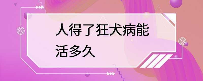 人得了狂犬病能活多久