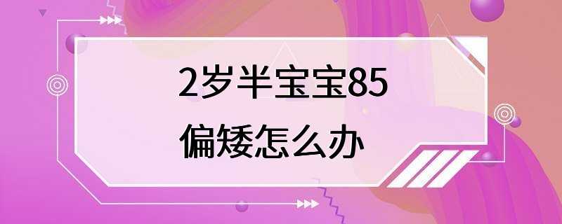 2岁半宝宝85偏矮怎么办