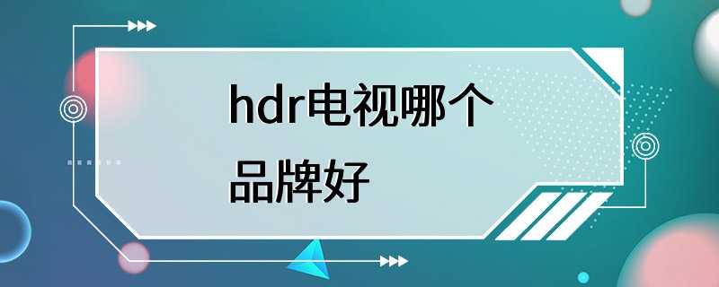 hdr电视哪个品牌好