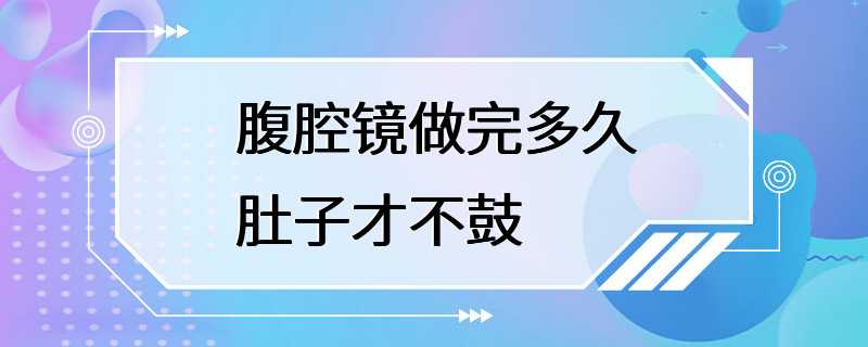 腹腔镜做完多久肚子才不鼓