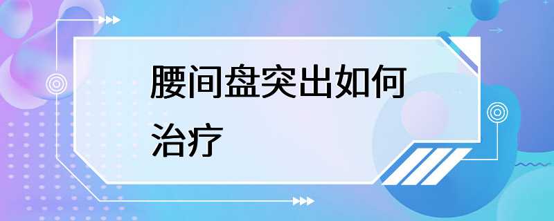 腰间盘突出如何治疗