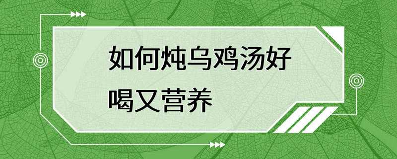 如何炖乌鸡汤好喝又营养