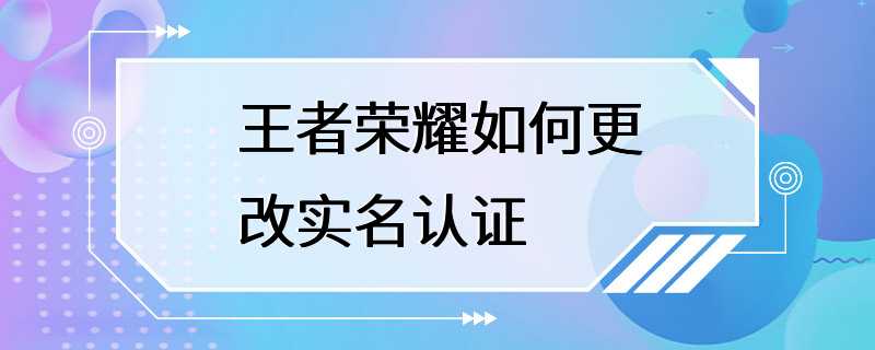 王者荣耀如何更改实名认证