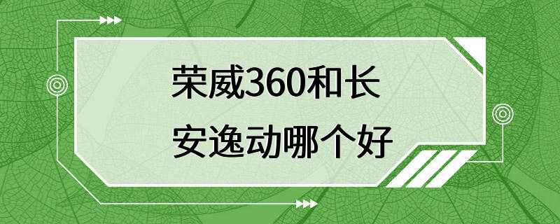 荣威360和长安逸动哪个好