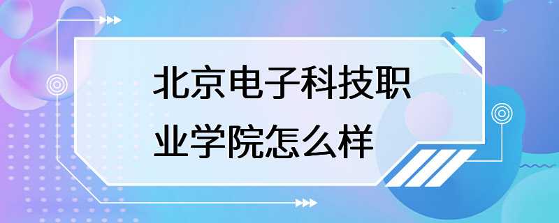 北京电子科技职业学院怎么样