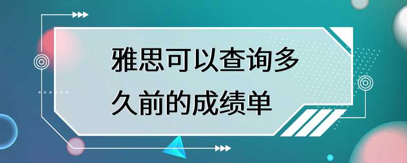 雅思可以查询多久前的成绩单