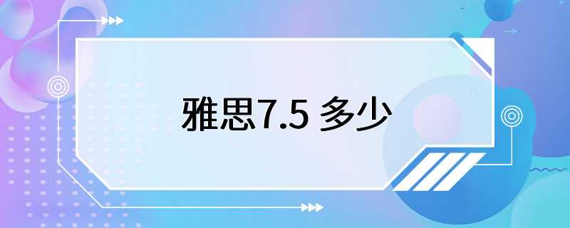 雅思7.5 多少