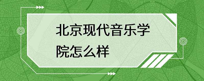 北京现代音乐学院怎么样