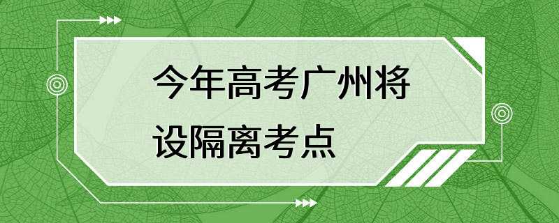 今年高考广州将设隔离考点