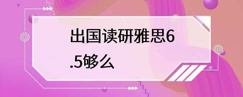 出国读研雅思6.5够么