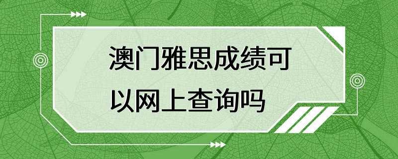 澳门雅思成绩可以网上查询吗