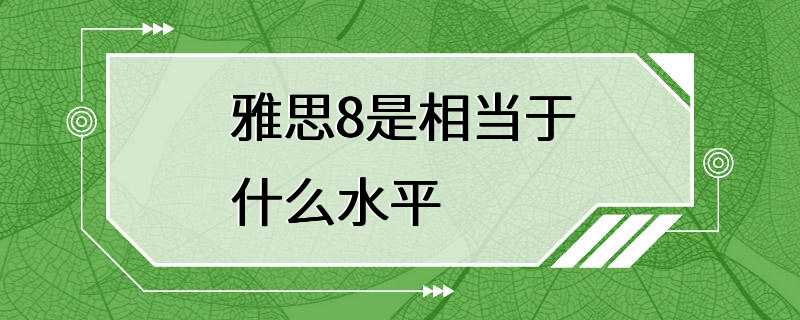 雅思8是相当于什么水平