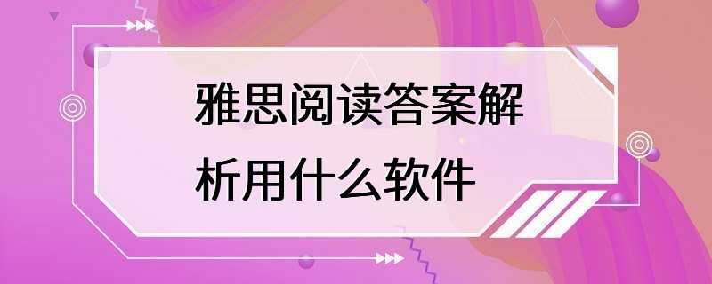 雅思阅读答案解析用什么软件