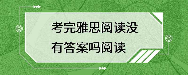 考完雅思阅读没有答案吗阅读