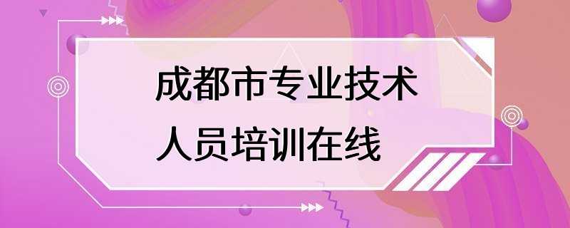 成都市专业技术人员培训在线