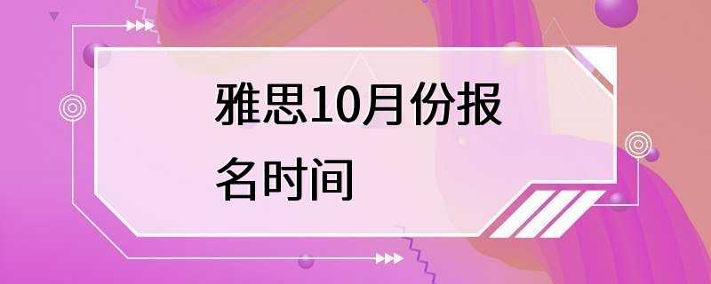 雅思10月份报名时间