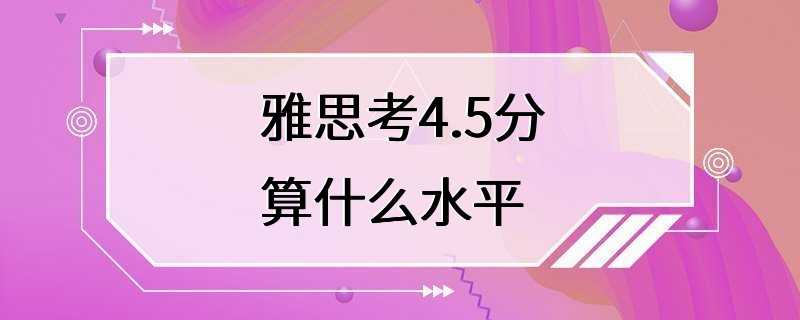 雅思考4.5分算什么水平