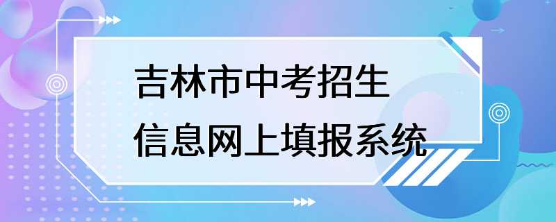 吉林市中考招生信息网上填报系统