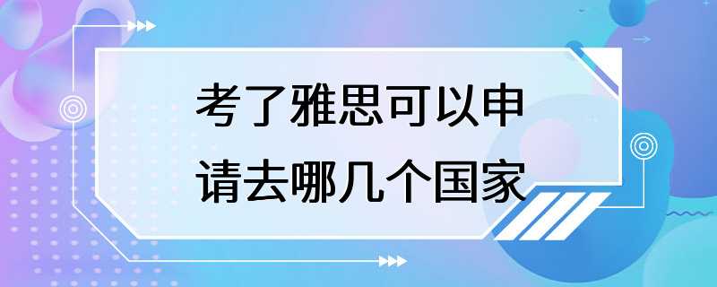 考了雅思可以申请去哪几个国家