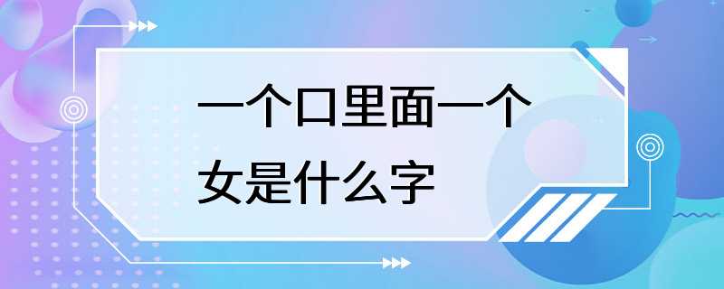 一个口里面一个女是什么字