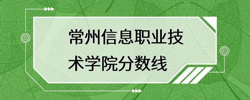 常州信息职业技术学院分数线