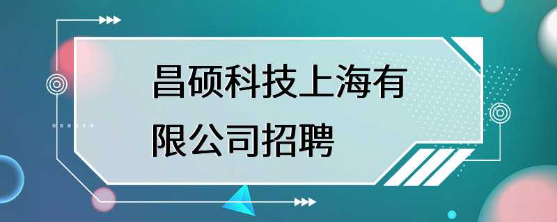 昌硕科技上海有限公司招聘