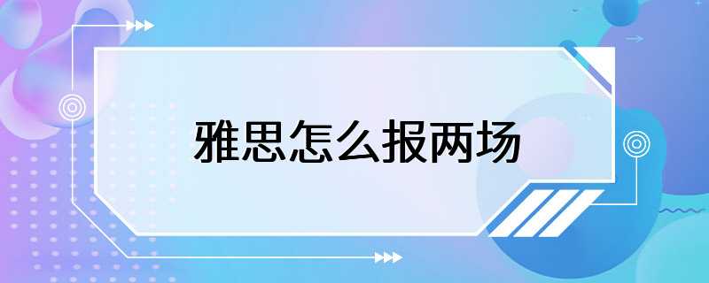 雅思怎么报两场