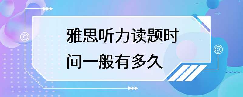 雅思听力读题时间一般有多久