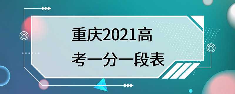 重庆2021高考一分一段表