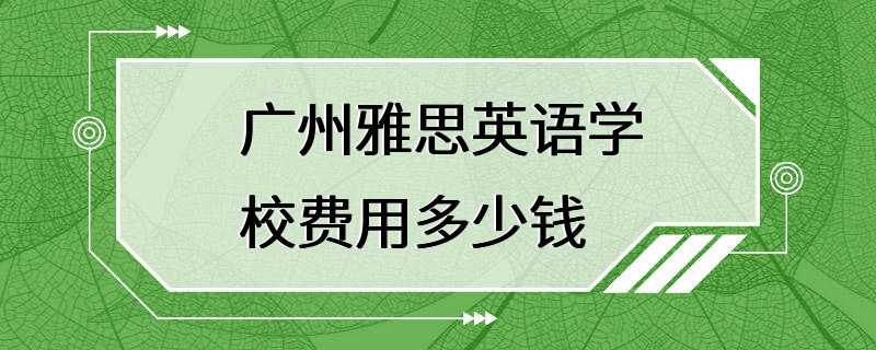 广州雅思英语学校费用多少钱