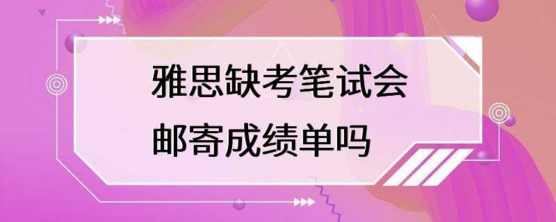 雅思缺考笔试会邮寄成绩单吗