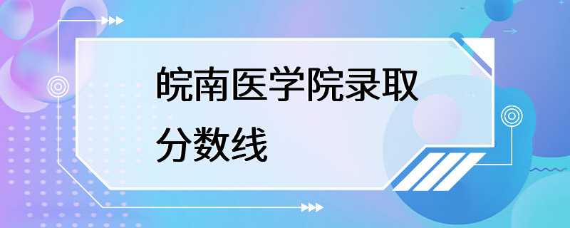 皖南医学院录取分数线