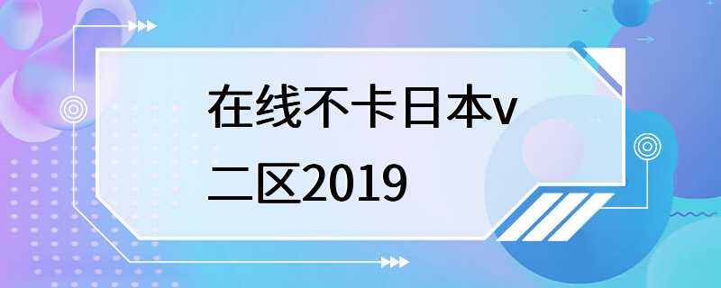 在线不卡日本v二区2019