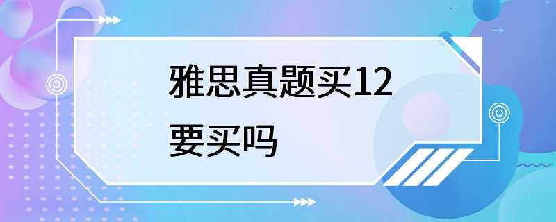 雅思真题买12要买吗