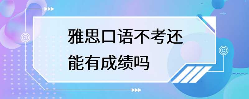 雅思口语不考还能有成绩吗