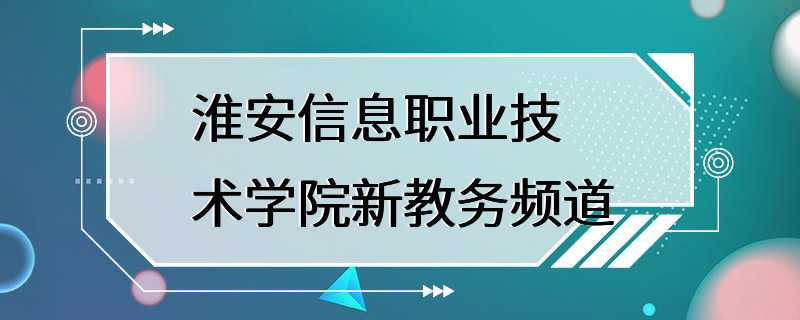 淮安信息职业技术学院新教务频道