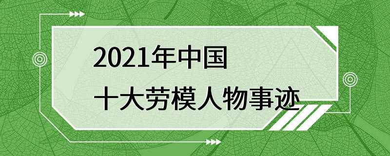 2021年中国十大劳模人物事迹