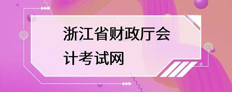 浙江省财政厅会计考试网