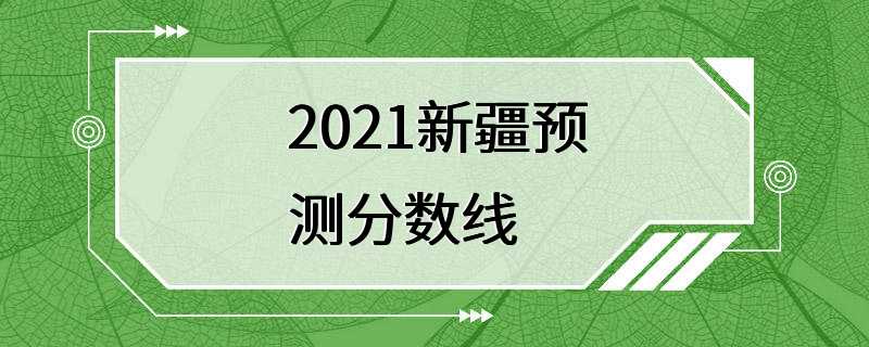 2021新疆预测分数线